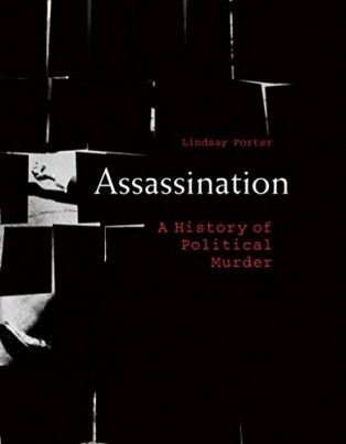 Assassination: A History of Political Murder by Lindsay Porter
