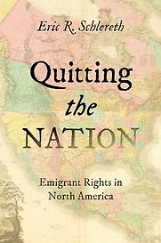 Quitting the Nation: Emigrant Rights in North America by Eric R. Schlereth Quitting the Nation: Emigrant Rights in North America by Eric R. Schlereth