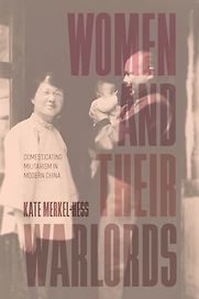 Women and Their Warlords: Domesticating Militarism in Modern China by Kate Merkel-Hess Women and Their Warlords: Domesticating Militarism in Modern China by Kate Merkel-Hess