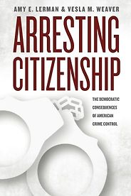 The best books on The Politics of Policymaking - Arresting Citizenship: The Democratic Consequences Of American Crime Control by Amy E Lerman and Vesla M Weaver The best books on The Politics of Policymaking - Arresting Citizenship: The Democratic Consequences Of American Crime Control by Amy E Lerman and Vesla M Weaver