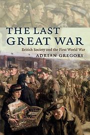 The Last Great War by Adrian Gregory The Last Great War by Adrian Gregory