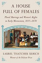 The best books on Mormonism - House Full of Females: Plural Marriage and Women’s Rights in Early Mormonism, 1835-1870 by Laurel Thatcher Ulrich