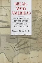The best books on Manifest Destiny - Breakaway Americas: The Unmanifest Future of the Jacksonian United States by Thomas Richards Jr.