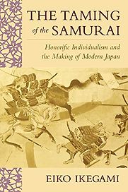 The Taming of the Samurai: Honorific Individualism and the Making of Modern Japan by Eiko Ikegami The Taming of the Samurai: Honorific Individualism and the Making of Modern Japan by Eiko Ikegami
