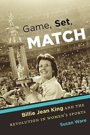 Game, Set, Match: Billie Jean King and the Revolution in Women’s Sports by Susan Ware Game, Set, Match: Billie Jean King and the Revolution in Women’s Sports by Susan Ware