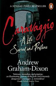 Five Biographies of Artists - Caravaggio: A Life Sacred and Profane by Andrew Graham-Dixon Five Biographies of Artists - Caravaggio: A Life Sacred and Profane by Andrew Graham-Dixon