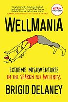 The best books on Wellness - Wellmania: Extreme Misadventures in the Search for Wellness by Brigid Delaney