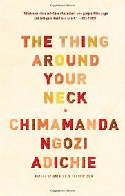 The Thing Around Your Neck by Chimamanda Ngozi Adichie The Thing Around Your Neck by Chimamanda Ngozi Adichie