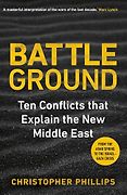 New History Books - Battleground: 10 Conflicts that Explain the New Middle East by Christopher Phillips New History Books - Battleground: 10 Conflicts that Explain the New Middle East by Christopher Phillips