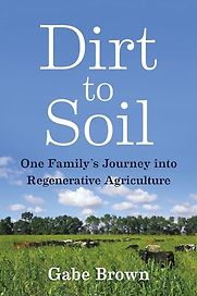 Dirt to Soil: One Family’s Journey into Regenerative Agriculture by Gabe Brown Dirt to Soil: One Family’s Journey into Regenerative Agriculture by Gabe Brown
