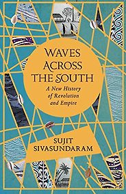 The 2021 British Academy Book Prize for Global Cultural Understanding - Waves Across the South: A New History of Revolution and Empire by Sujit Sivasundaram The 2021 British Academy Book Prize for Global Cultural Understanding - Waves Across the South: A New History of Revolution and Empire by Sujit Sivasundaram