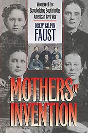 Mothers of Invention: Women of the Slaveholding South in the American Civil War by Drew Gilpin Faust Mothers of Invention: Women of the Slaveholding South in the American Civil War by Drew Gilpin Faust