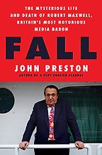 Fall: The Mysterious Life and Death of Robert Maxwell, Britain's Most Notorious Media Baron by John Preston Fall: The Mysterious Life and Death of Robert Maxwell, Britain's Most Notorious Media Baron by John Preston