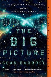 The Big Picture: On the Origins of Life, Meaning, and the Universe Itself by Sean M Carroll The Big Picture: On the Origins of Life, Meaning, and the Universe Itself by Sean M Carroll