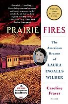 Prairie Fires: The American Dreams of Laura Ingalls Wilder by Caroline Fraser Prairie Fires: The American Dreams of Laura Ingalls Wilder by Caroline Fraser