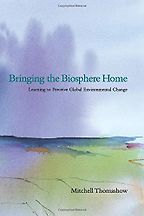 Bringing the Biosphere Home: Learning to Perceive Global Environmental Change by Mitchell Thomashow Bringing the Biosphere Home: Learning to Perceive Global Environmental Change by Mitchell Thomashow