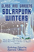 Glass and Gardens: Solarpunk Winters edited by Sarena Ulibarri Glass and Gardens: Solarpunk Winters edited by Sarena Ulibarri