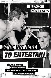 We're Not Here to Entertain: Punk Rock, Ronald Reagan, and the Real Culture War of 1980s America by Kevin Mattson We're Not Here to Entertain: Punk Rock, Ronald Reagan, and the Real Culture War of 1980s America by Kevin Mattson