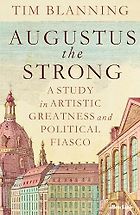 The Best Historical Biography: The 2025 Elizabeth Longford Prize - Augustus The Strong: A Study in Artistic Greatness and Political Fiasco by Tim Blanning