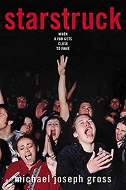 Starstruck: When a Fan Gets Close to Fame by Michael Joseph Gross Starstruck: When a Fan Gets Close to Fame by Michael Joseph Gross