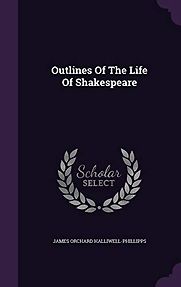 Outlines of the Life of Shakespeare by James Orchard Halliwell-Phillipps Outlines of the Life of Shakespeare by James Orchard Halliwell-Phillipps