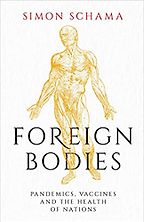Foreign Bodies: Pandemics, Vaccines, and the Health of Nations by Simon Schama Foreign Bodies: Pandemics, Vaccines, and the Health of Nations by Simon Schama