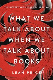 What We Talk About When We Talk About Books: The History and Future of Reading by Leah Price