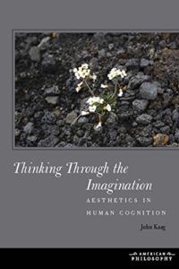 Thinking Through the Imagination: Aesthetics in Human Cognition by John Kaag