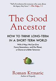 The Good Ancestor: How to Think Long-Term in a Short-Term World by Roman Krznaric The Good Ancestor: How to Think Long-Term in a Short-Term World by Roman Krznaric