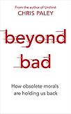 Beyond Bad: How Obsolete Morals Are Holding Us Back by Chris Paley