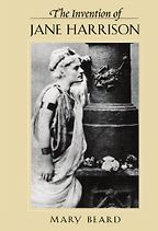 The Invention of Jane Harrison by Mary Beard The Invention of Jane Harrison by Mary Beard