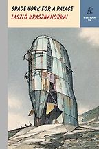 Spadework for a Palace: Entering the Madness of Others by László Krasznahorkai & translated by John Batki Spadework for a Palace: Entering the Madness of Others by László Krasznahorkai & translated by John Batki