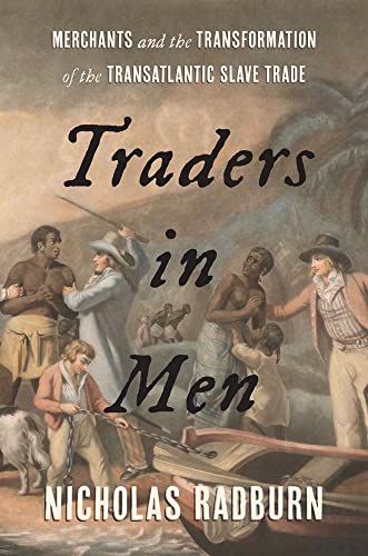 Traders in Men: Merchants and the Transformation of the Transatlantic Slave Trade by Nicholas Radburn