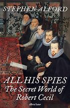 The Best Historical Biography: The 2025 Elizabeth Longford Prize - All His Spies: The Secret World of Robert Cecil by Stephen Alford