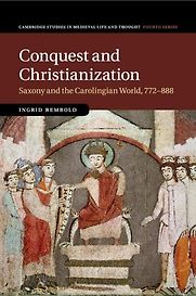 Conquest and Christianization: Saxony and the Carolingian World, 772–888 by Ingrid Rembold Conquest and Christianization: Saxony and the Carolingian World, 772–888 by Ingrid Rembold