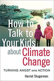How to Talk to Your Kids About Climate Change: Turning Angst into Action by Harriet Shugarman How to Talk to Your Kids About Climate Change: Turning Angst into Action by Harriet Shugarman