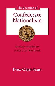 The Creation of Confederate Nationalism: Ideology and Identity in the Civil War South by Drew Gilpin Faust The Creation of Confederate Nationalism: Ideology and Identity in the Civil War South by Drew Gilpin Faust