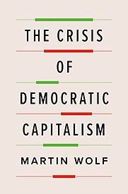The Crisis of Democratic Capitalism by Martin Wolf The Crisis of Democratic Capitalism by Martin Wolf