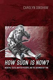 How Soon is Now? Medieval Texts, Amateur Readers and the Queerness of Time by Carolyn Dinshaw How Soon is Now? Medieval Texts, Amateur Readers and the Queerness of Time by Carolyn Dinshaw