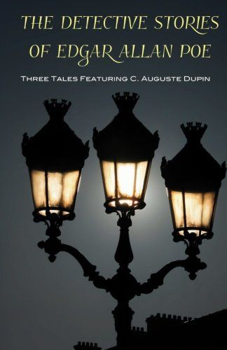The Detective Stories of Edgar Allan Poe: Three Tales Featuring C. Auguste Dupin by Edgar Allan Poe
