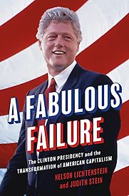 A Fabulous Failure: The Clinton Presidency and the Transformation of American Capitalism by Judith Stein & Nelson Lichtenstein A Fabulous Failure: The Clinton Presidency and the Transformation of American Capitalism by Judith Stein & Nelson Lichtenstein