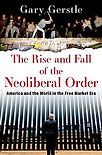 The Rise and Fall of the Neoliberal Order: America and the World in the Free Market Era by Gary Gerstle