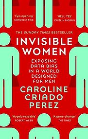 Invisible Women: Data Bias in a World Designed for Men by Caroline Criado Perez Invisible Women: Data Bias in a World Designed for Men by Caroline Criado Perez
