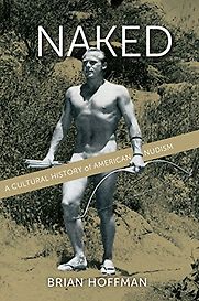 Naked: A Cultural History of American Nudism by Brian Hoffman Naked: A Cultural History of American Nudism by Brian Hoffman