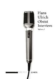 Hans Ulrich Obrist: Interviews: 1 by Hans Ulrich Obrist Hans Ulrich Obrist: Interviews: 1 by Hans Ulrich Obrist