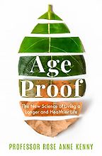 Age Proof: The New Science of Living a Longer and Healthier Life by Rose Anne Kenny Age Proof: The New Science of Living a Longer and Healthier Life by Rose Anne Kenny