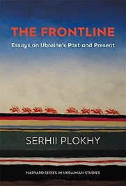 The Frontline: Essays on Ukraine’s Past and Present by Serhii Plokhy The Frontline: Essays on Ukraine’s Past and Present by Serhii Plokhy