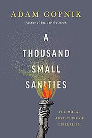 A Thousand Small Sanities: The Moral Adventure of Liberalism by Adam Gopnik A Thousand Small Sanities: The Moral Adventure of Liberalism by Adam Gopnik