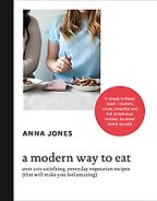A Modern Way to Eat: Over 200 Satisfying, Everyday Vegetarian Recipes by Anna Jones A Modern Way to Eat: Over 200 Satisfying, Everyday Vegetarian Recipes by Anna Jones