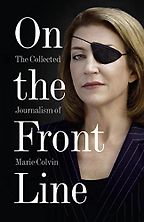 The Best Books by War Correspondents - On the Front Line: The Collected Journalism of Marie Colvin by Marie Colvin The Best Books by War Correspondents - On the Front Line: The Collected Journalism of Marie Colvin by Marie Colvin
